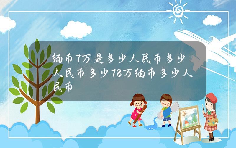 缅币7万是多少人民币多少人民币多少(78万缅币多少人民币)