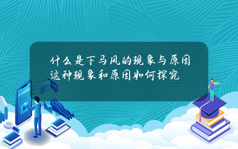 什么是下马风的现象与原因？这种现象和原因如何探究？