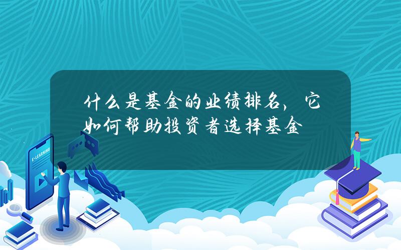 什么是基金的业绩排名，它如何帮助投资者选择基金？