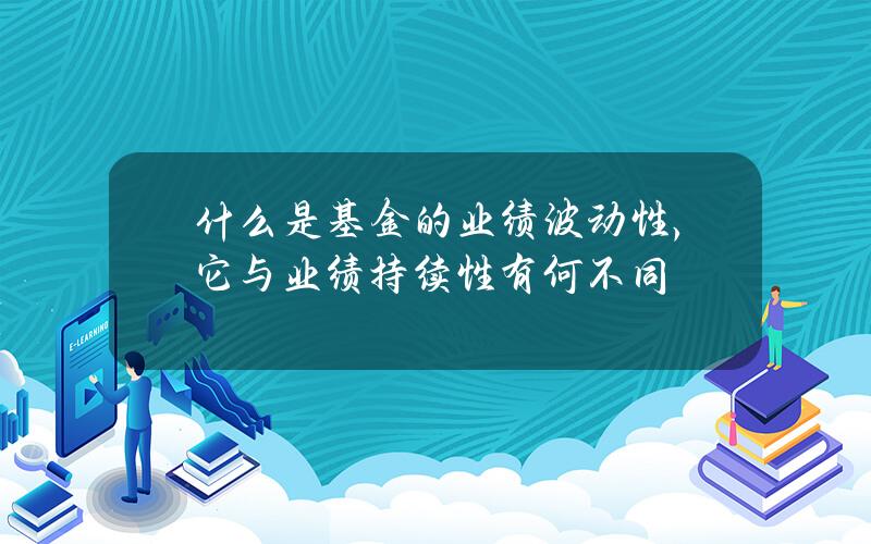 什么是基金的业绩波动性，它与业绩持续性有何不同？