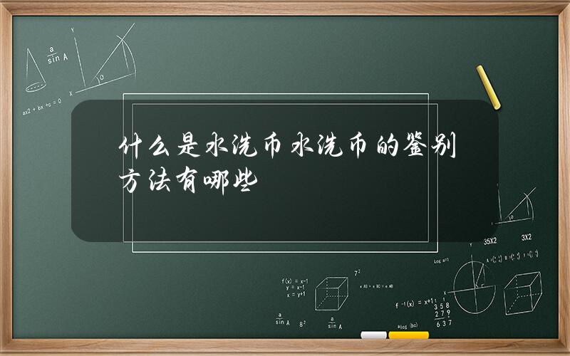 什么是水洗币？水洗币的鉴别方法有哪些？