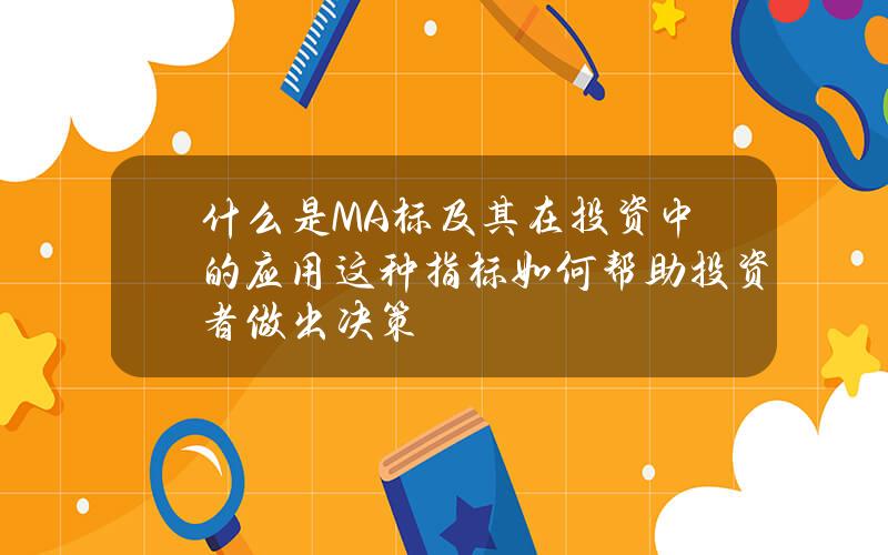 什么是MA标及其在投资中的应用？这种指标如何帮助投资者做出决策？