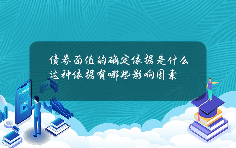 债券面值的确定依据是什么？这种依据有哪些影响因素？