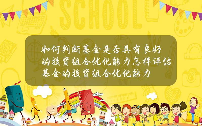 如何判断基金是否具有良好的投资组合优化能力？怎样评估基金的投资组合优化能力？