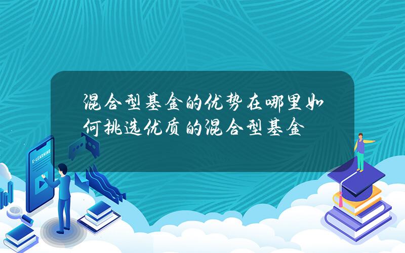 混合型基金的优势在哪里？如何挑选优质的混合型基金？