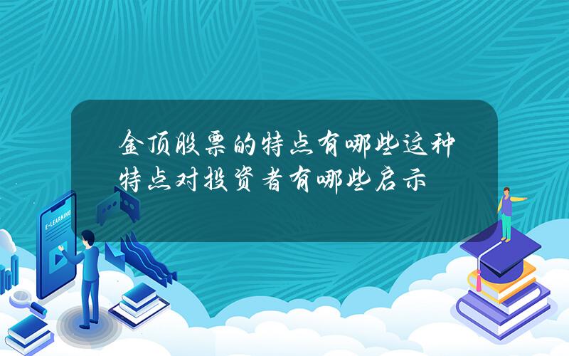 金顶股票的特点有哪些？这种特点对投资者有哪些启示？