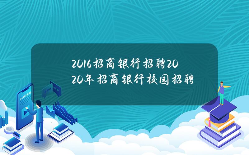 2016招商银行招聘(2020年招商银行校园招聘)