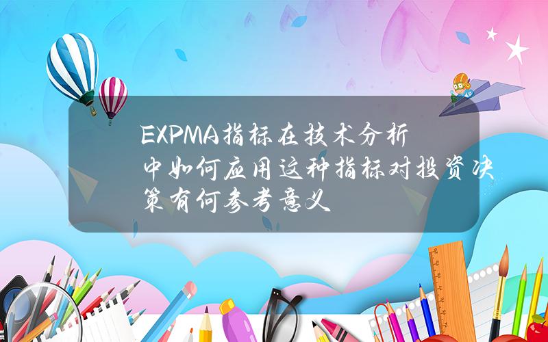 EXPMA指标在技术分析中如何应用？这种指标对投资决策有何参考意义？