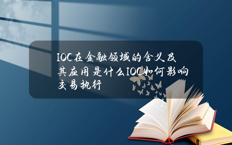 IOC在金融领域的含义及其应用是什么？IOC如何影响交易执行？