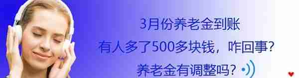 3月份养老金到账，有人多了500多块钱，咋回事？养老金有调整吗？