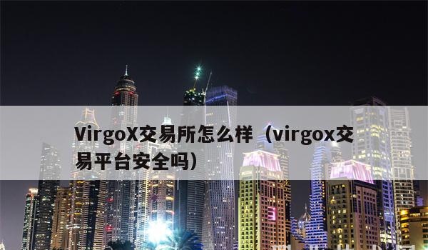 virgox交易所怎么样(VirgoX交易平台安全吗)